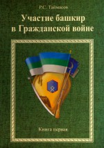 Участие башкир в Гражданской войне. Книга первая. В лагере контрреволюции (1918 - февраль 1919 гг.): Монография